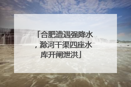 合肥遭遇强降水，滁河干渠四座水库开闸泄洪