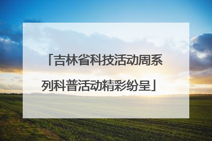 吉林省科技活动周系列科普活动精彩纷呈