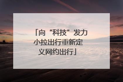 向“科技”发力 小拉出行重新定义网约出行