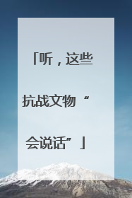 听，这些抗战文物“会说话”