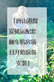唐山港煤炭储运配套翻车机房项目开始设备安装
