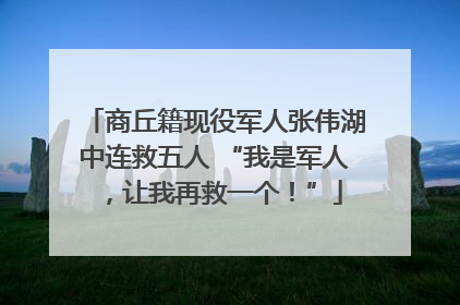 商丘籍现役军人张伟湖中连救五人 “我是军人，让我再救一个！”