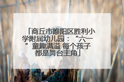商丘市睢阳区胜利小学附属幼儿园：“六一”童趣满溢 每个孩子都是舞台主角