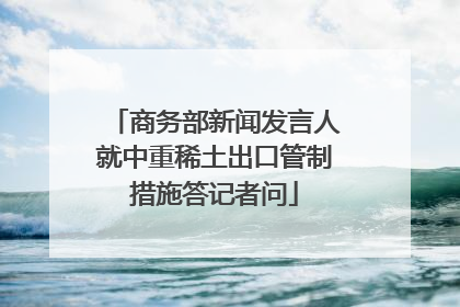 商务部新闻发言人就中重稀土出口管制措施答记者问