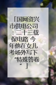 国网资兴市供电公司：二十三载保电路 今年他在女儿考场外写下“特殊答卷”