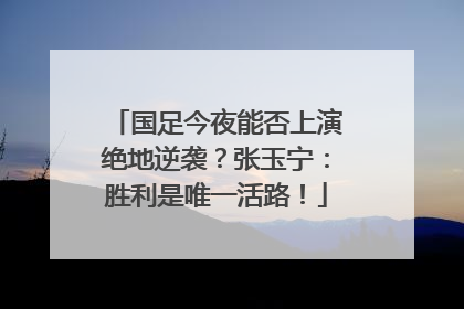 国足今夜能否上演绝地逆袭?张玉宁:胜利是唯一活路!