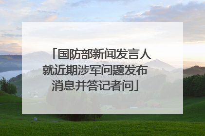 国防部新闻发言人就近期涉军问题发布消息并答记者问