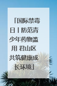 国际禁毒日丨防范青少年药物滥用 君山区共筑健康成长环境