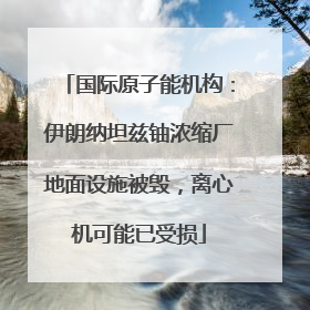 国际原子能机构：伊朗纳坦兹铀浓缩厂地面设施被毁，离心机可能已受损