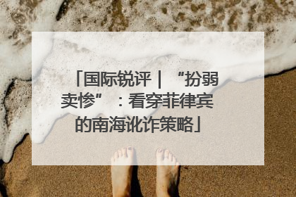 国际锐评｜“扮弱卖惨”：看穿菲律宾的南海讹诈策略