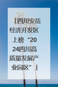 四川安岳经济开发区上榜“2024四川高质量发展产业园区”