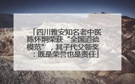 四川雅安知名老中医陈怀炯荣获“全国道德模范”，其子代父领奖：既是荣誉也是责任