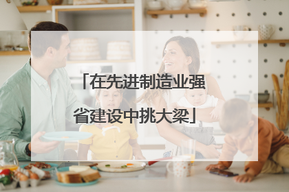 在先进制造业强省建设中挑大梁