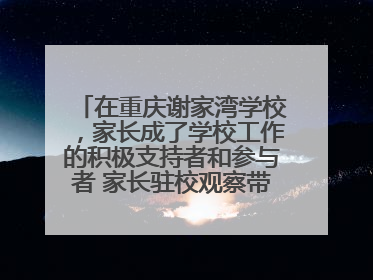 在重庆谢家湾学校，家长成了学校工作的积极支持者和参与者 家长驻校观察带来可喜变化