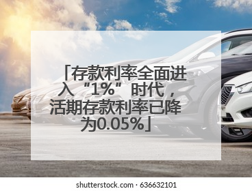存款利率全面进入“1%”时代，活期存款利率已降为0.05%