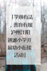 学前有法，善育有规 泸州江阳通滩小学开展幼小衔接活动