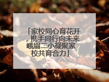 家校同心育花开，携手同行向未来 峨眉二小凝聚家校共育合力