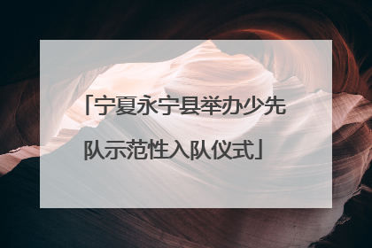 宁夏永宁县举办少先队示范性入队仪式