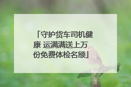 守护货车司机健康 运满满送上万份免费体检名额