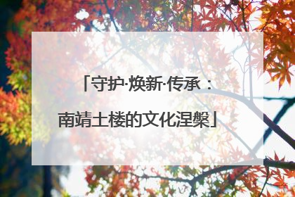 守护·焕新·传承：南靖土楼的文化涅槃