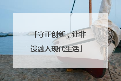 守正创新，让非遗融入现代生活