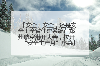安全、安全，还是安全！全省住建系统在郑州航空港开大会，拉开“安全生产月”序幕