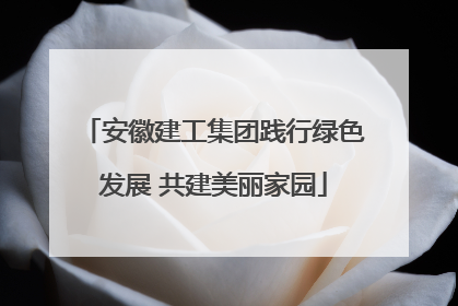 安徽建工集团践行绿色发展 共建美丽家园