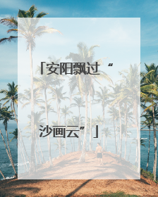 安阳飘过“沙画云”