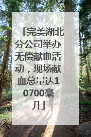 完美湖北分公司举办无偿献血活动，现场献血总量达10700毫升
