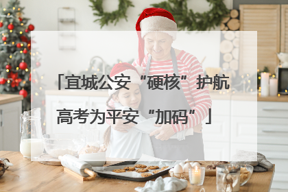 宜城公安“硬核”护航高考为平安“加码”