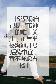 堂兄称自己是“韦神”的唯一关注，正与学校沟通开号后续事宜，暂不考虑直播