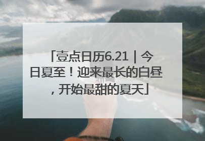 壹点日历6.21｜今日夏至！迎来最长的白昼，开始最甜的夏天