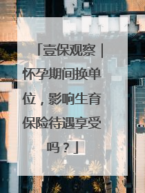 壹保观察｜怀孕期间换单位，影响生育保险待遇享受吗？
