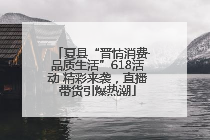 夏县“晋情消费·品质生活”618活动 精彩来袭，直播带货引爆热潮