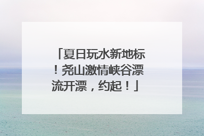 夏日玩水新地标！尧山激情峡谷漂流开漂，约起！