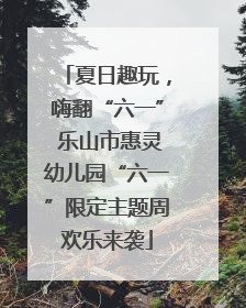 夏日趣玩，嗨翻“六一” 乐山市惠灵幼儿园“六一”限定主题周欢乐来袭