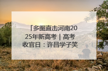 多图直击河南2025年新高考｜高考收官日：许昌学子笑迎鲜花与祝福