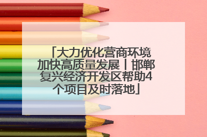 大力优化营商环境 加快高质量发展丨邯郸复兴经济开发区帮助4个项目及时落地