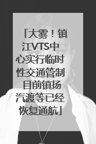 大雾！镇江VTS中心实行临时性交通管制 目前镇扬汽渡等已经恢复通航