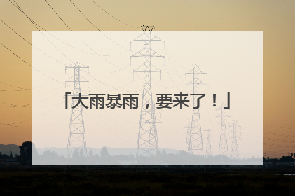 大雨暴雨，要来了！