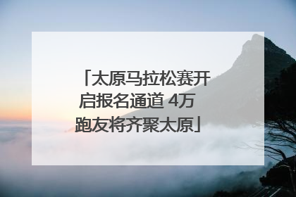 太原马拉松赛开启报名通道 4万跑友将齐聚太原