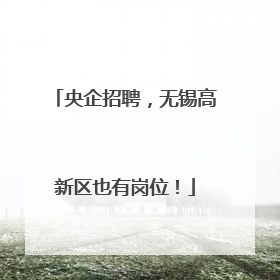 央企招聘，无锡高新区也有岗位！