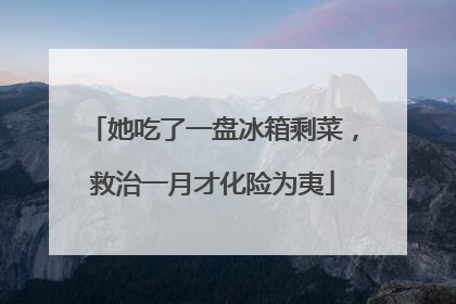 她吃了一盘冰箱剩菜，救治一月才化险为夷