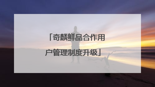 奇麟鲜品合作用户管理制度升级
