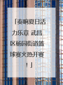 奏响夏日活力乐章 武昌区杨园街道篮球赛火热开赛！