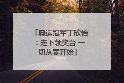奥运冠军丁欣怡：走下领奖台 一切从零开始