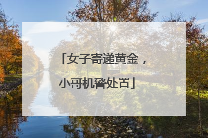 女子寄递黄金，小哥机警处置