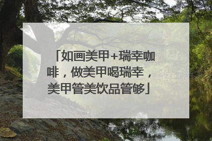 如画美甲+瑞幸咖啡，做美甲喝瑞幸，美甲管美饮品管够
