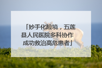 妙手化险境，五莲县人民医院多科协作成功救治高危患者