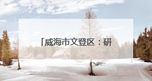 威海市文登区：研学赋能文化社区，多彩活动点亮成长